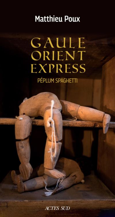 Gaule Orient Express, de Matthieu Poux, Actes Sud, 2019, disponible à Arles chez De natura rerum.