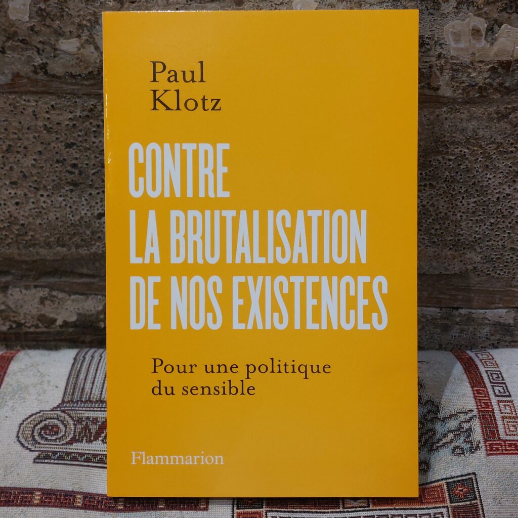Contre la brutalisation de nos existences. Pour une politique du sensible, Paul Klotz, Flammarion, avril 2026